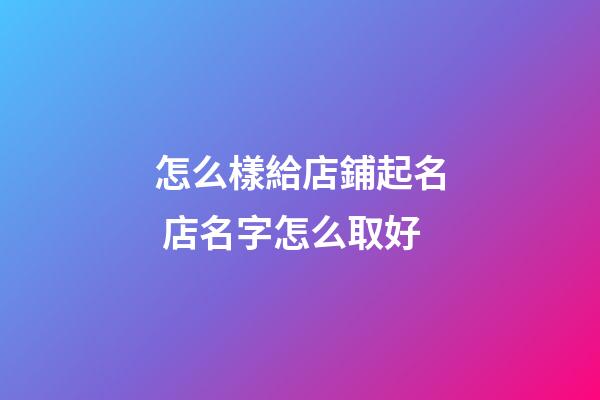 怎么樣給店鋪起名 店名字怎么取好